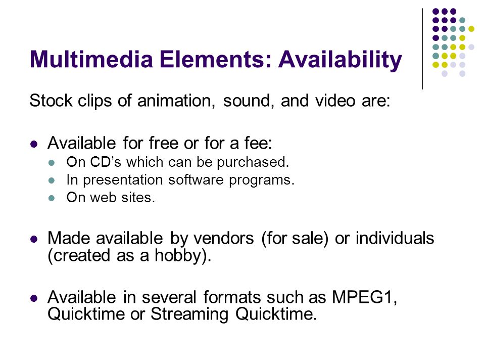 Multimedia Elements: Availability Stock clips of animation, sound, and video are: Available for free or for a fee: On CDs which can be purchased.