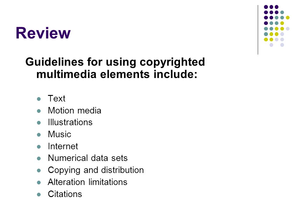 Review Guidelines for using copyrighted multimedia elements include: Text Motion media Illustrations Music Internet Numerical data sets Copying and distribution Alteration limitations Citations