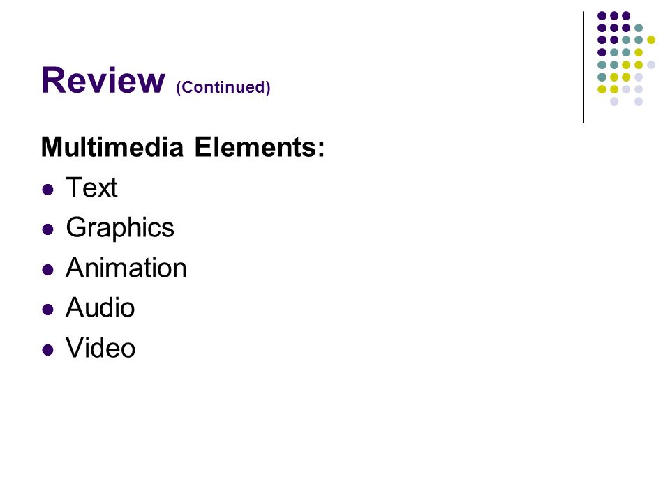 Review (Continued) Multimedia Elements: Text Graphics Animation Audio Video