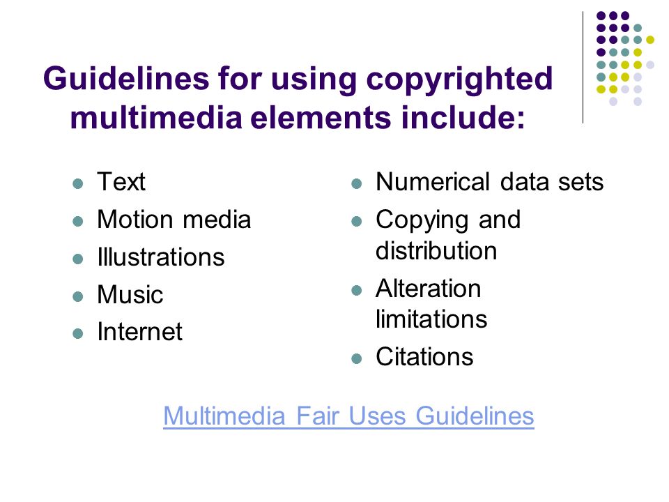 Guidelines for using copyrighted multimedia elements include: Text Motion media Illustrations Music Internet Numerical data sets Copying and distribution Alteration limitations Citations Multimedia Fair Uses Guidelines