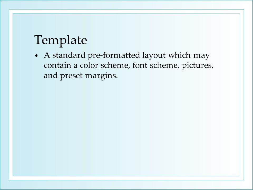 Template A standard pre-formatted layout which may contain a color scheme, font scheme, pictures, and preset margins.