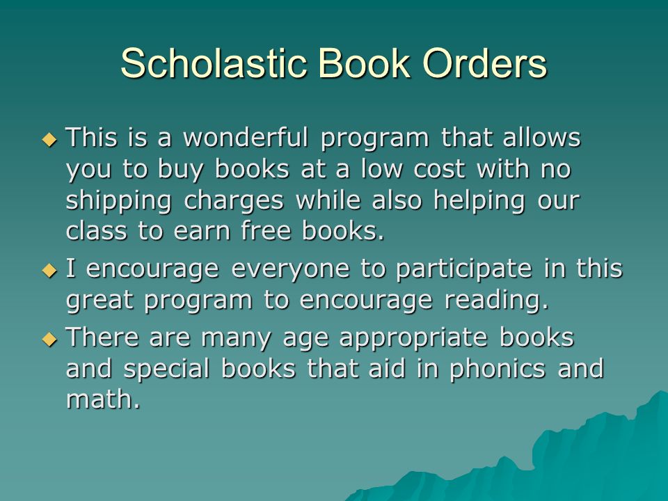 Scholastic Book Orders This is a wonderful program that allows you to buy books at a low cost with no shipping charges while also helping our class to earn free books.