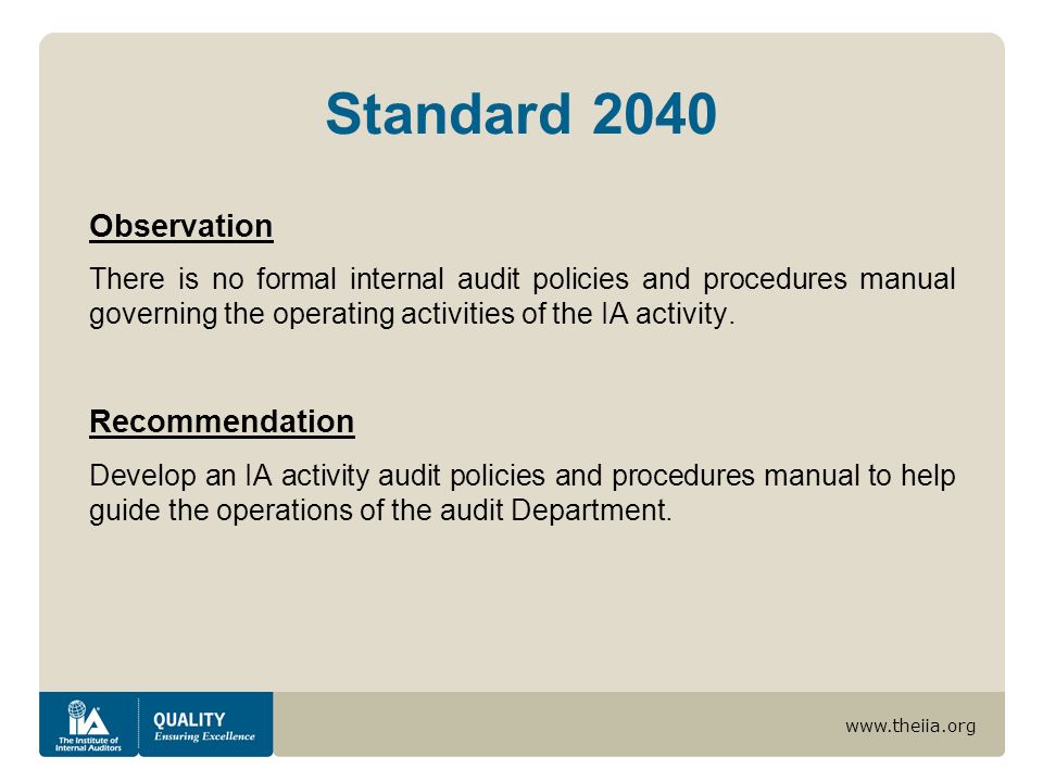 Standard 2040 Observation There is no formal internal audit policies and procedures manual governing the operating activities of the IA activity.