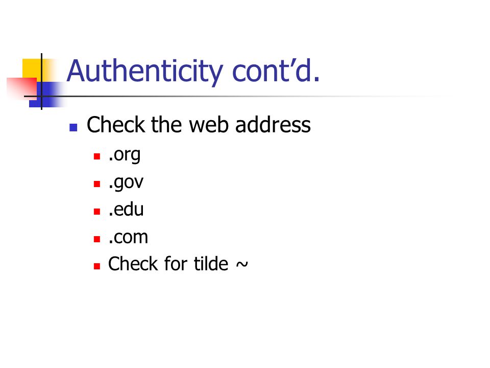 Authenticity contd. Check the web address.org.gov.edu.com Check for tilde ~