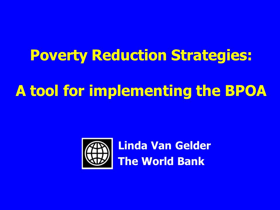 Poverty Reduction Strategies: A tool for implementing the BPOA Linda Van Gelder The World Bank