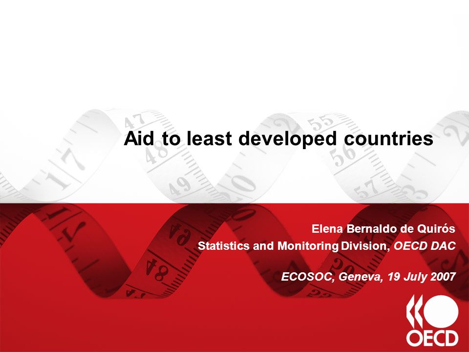 Aid to least developed countries Elena Bernaldo de Quirós Statistics and Monitoring Division, OECD DAC ECOSOC, Geneva, 19 July 2007