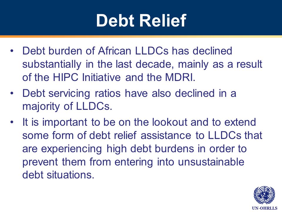 UN-OHRLLS Debt Relief Debt burden of African LLDCs has declined substantially in the last decade, mainly as a result of the HIPC Initiative and the MDRI.