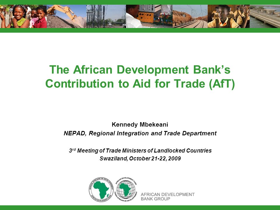 The African Development Banks Contribution to Aid for Trade (AfT) Kennedy Mbekeani NEPAD, Regional Integration and Trade Department 3 rd Meeting of Trade Ministers of Landlocked Countries Swaziland, October 21-22, 2009