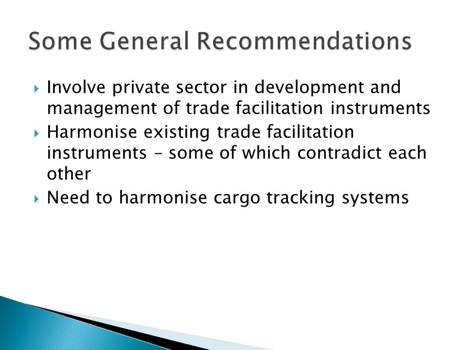 Involve private sector in development and management of trade facilitation instruments Harmonise existing trade facilitation instruments – some of which contradict each other Need to harmonise cargo tracking systems