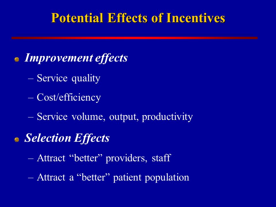 Potential Effects of Incentives Improvement effects –Service quality –Cost/efficiency –Service volume, output, productivity Selection Effects –Attract better providers, staff –Attract a better patient population