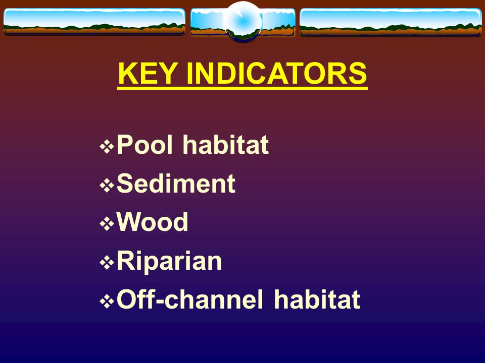 KEY INDICATORS Pool habitat Sediment Wood Riparian Off-channel habitat