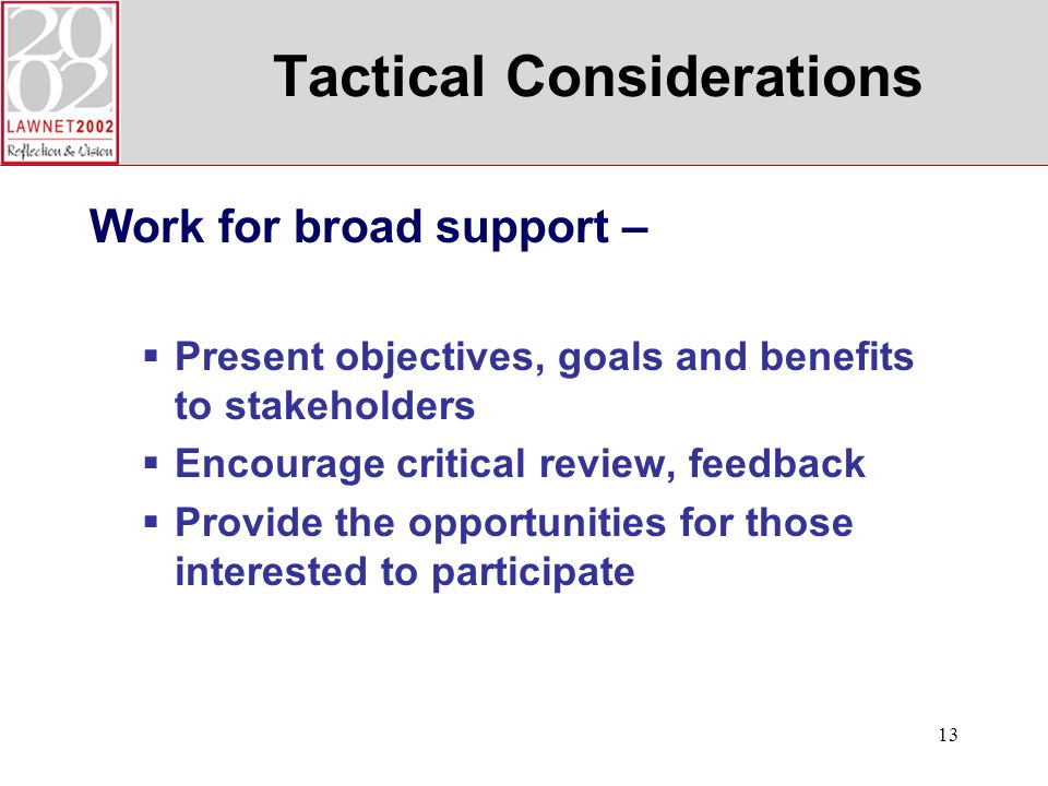 13 Tactical Considerations Work for broad support – Present objectives, goals and benefits to stakeholders Encourage critical review, feedback Provide the opportunities for those interested to participate