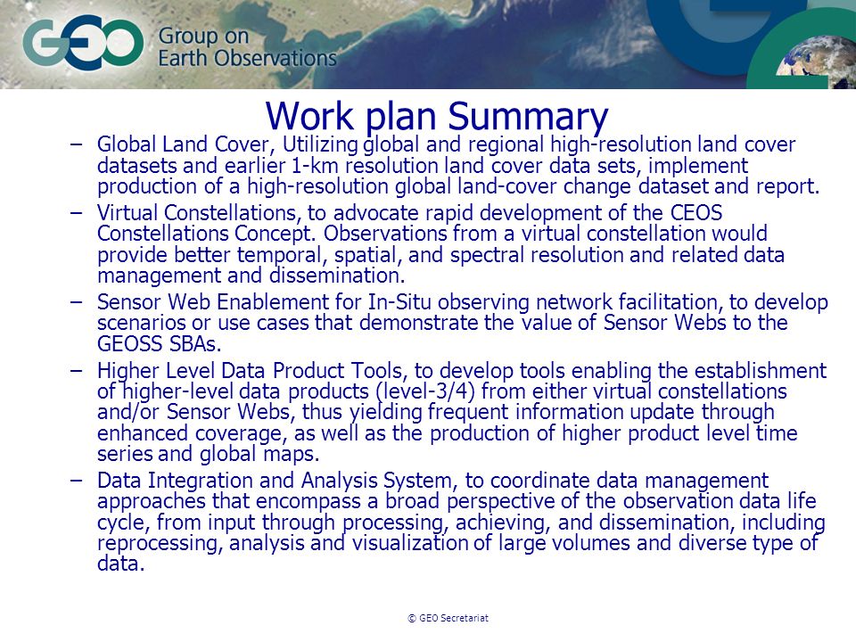 © GEO Secretariat Work plan Summary –Global Land Cover, Utilizing global and regional high-resolution land cover datasets and earlier 1-km resolution land cover data sets, implement production of a high-resolution global land-cover change dataset and report.