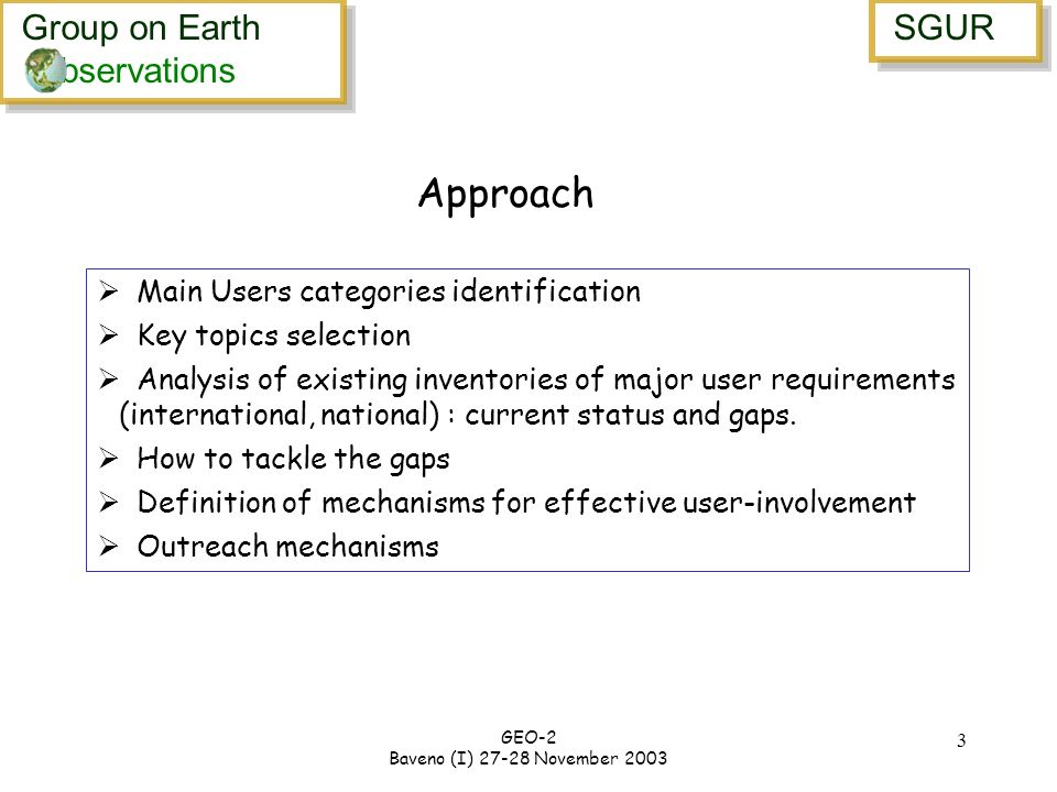 Group on Earth bservations Group on Earth bservations SGUR GEO-2 Baveno (I) November Approach Main Users categories identification Key topics selection Analysis of existing inventories of major user requirements (international, national) : current status and gaps.