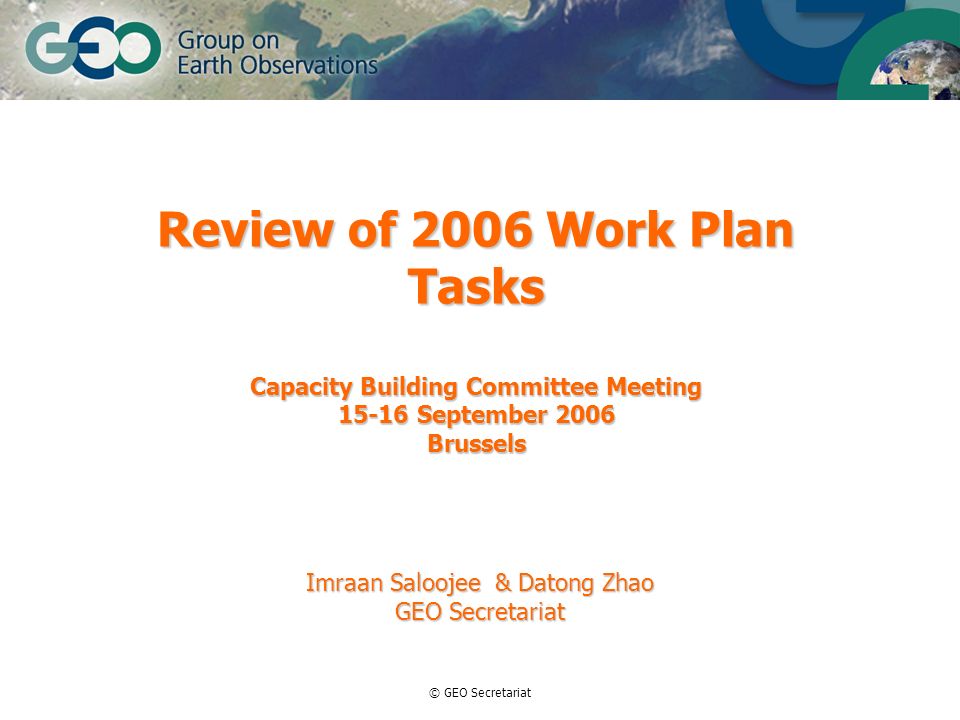 © GEO Secretariat Review of 2006 Work Plan Tasks Capacity Building Committee Meeting September 2006 Brussels Imraan Saloojee & Datong Zhao GEO Secretariat