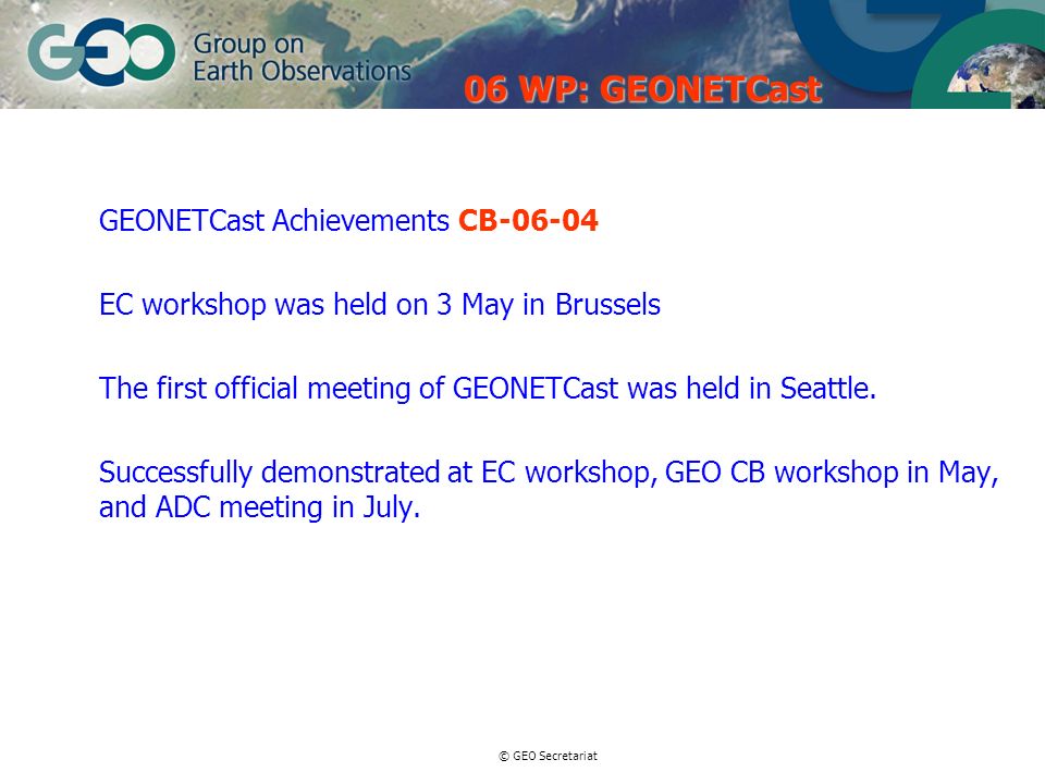 © GEO Secretariat GEONETCast Achievements CB EC workshop was held on 3 May in Brussels The first official meeting of GEONETCast was held in Seattle.