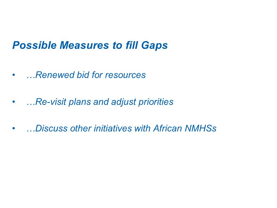 Possible Measures to fill Gaps …Renewed bid for resources …Re-visit plans and adjust priorities …Discuss other initiatives with African NMHSs