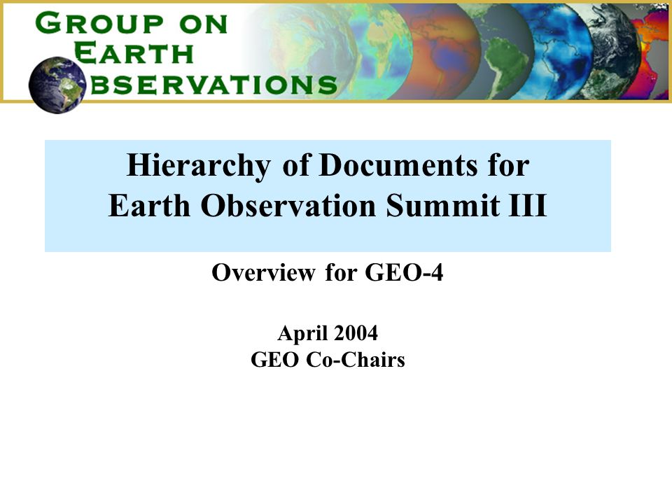 Hierarchy of Documents for Earth Observation Summit III Overview for GEO-4 April 2004 GEO Co-Chairs