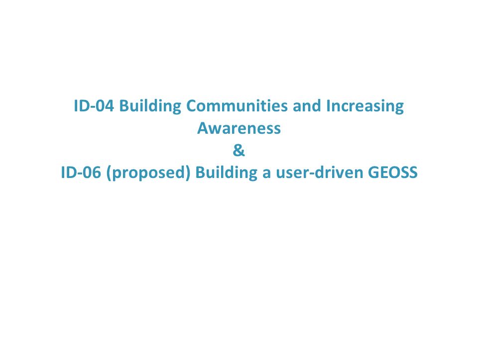 ID-04 Building Communities and Increasing Awareness & ID-06 (proposed) Building a user-driven GEOSS