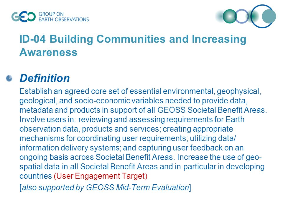 ID-04 Building Communities and Increasing Awareness Definition Establish an agreed core set of essential environmental, geophysical, geological, and socio-economic variables needed to provide data, metadata and products in support of all GEOSS Societal Benefit Areas.