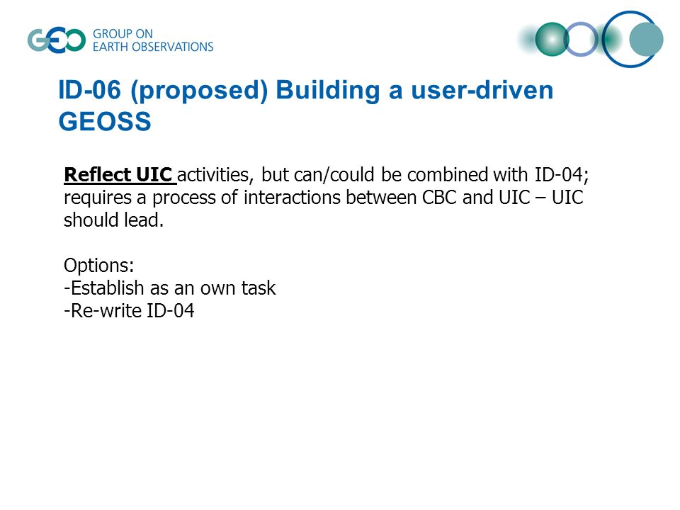 ID-06 (proposed) Building a user-driven GEOSS Reflect UIC activities, but can/could be combined with ID-04; requires a process of interactions between CBC and UIC – UIC should lead.