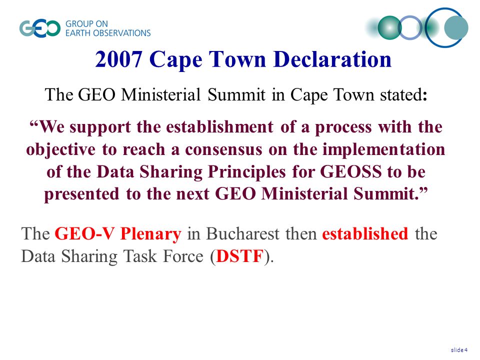 2007 Cape Town Declaration The GEO Ministerial Summit in Cape Town stated: We support the establishment of a process with the objective to reach a consensus on the implementation of the Data Sharing Principles for GEOSS to be presented to the next GEO Ministerial Summit.