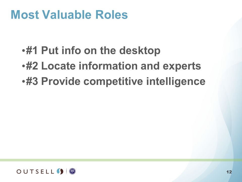 12 #1 Put info on the desktop #2 Locate information and experts #3 Provide competitive intelligence Most Valuable Roles