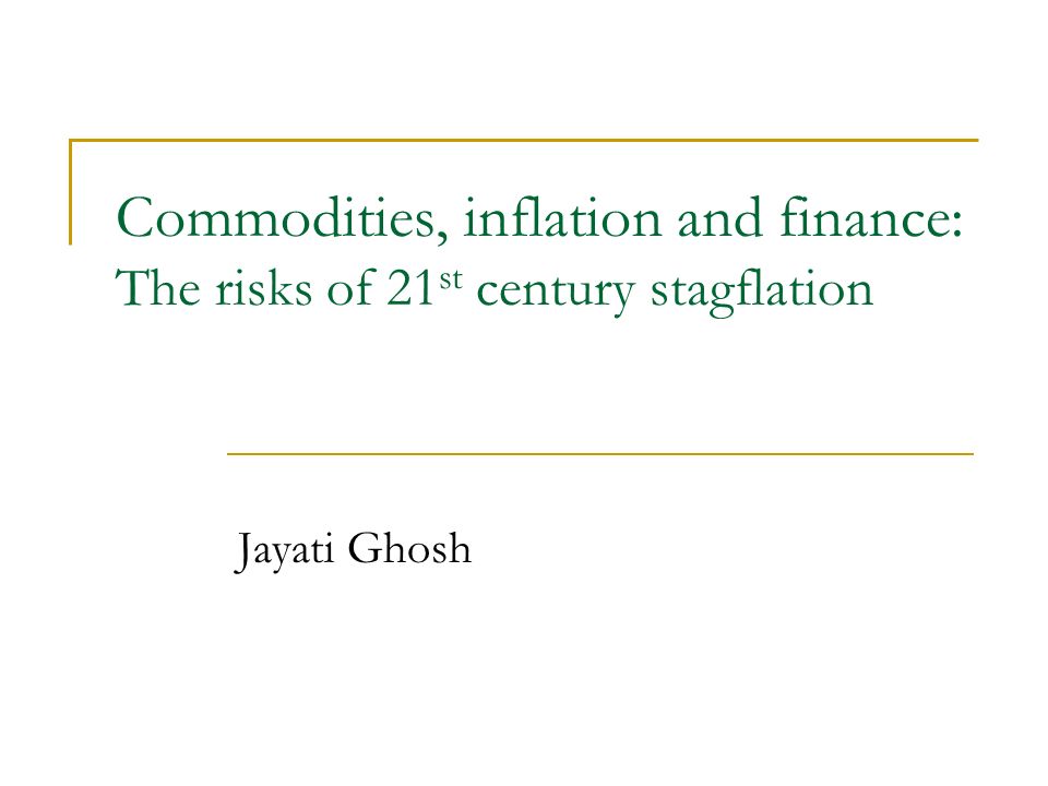 Commodities, inflation and finance: The risks of 21 st century stagflation Jayati Ghosh