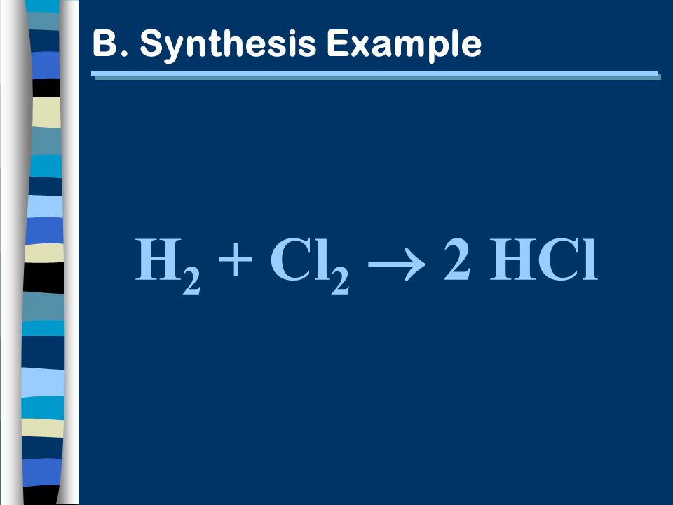 B. Synthesis Example H 2 + Cl 2 2 HCl