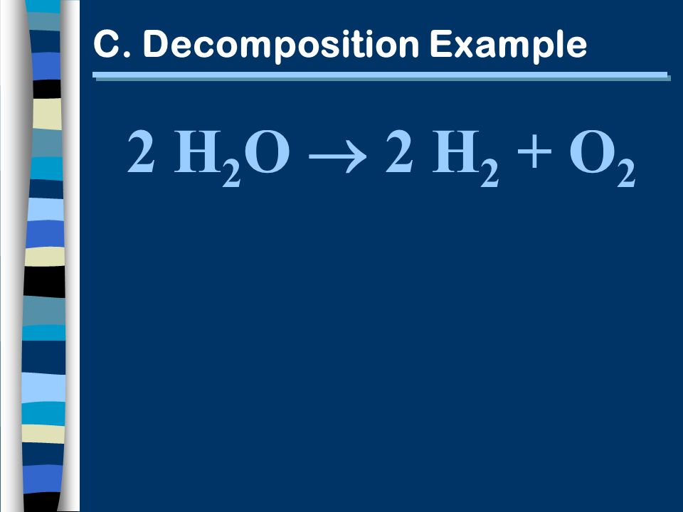 C. Decomposition Example 2 H 2 O 2 H 2 + O 2