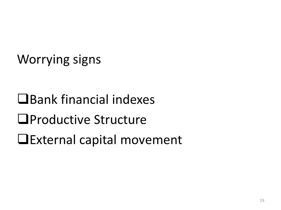 Worrying signs Bank financial indexes Productive Structure External capital movement 19