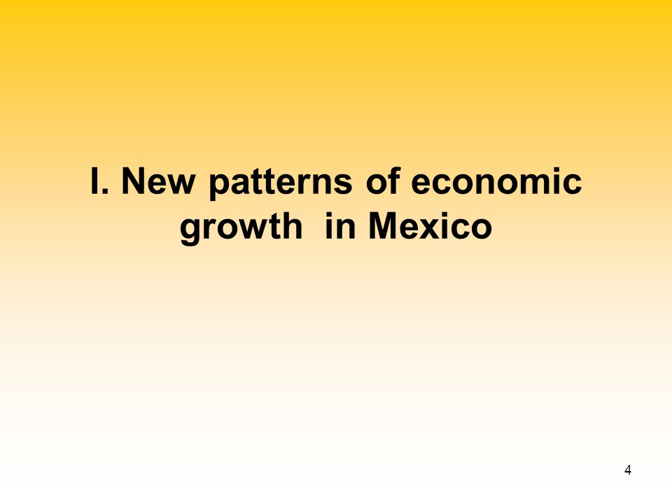 4 I. New patterns of economic growth in Mexico
