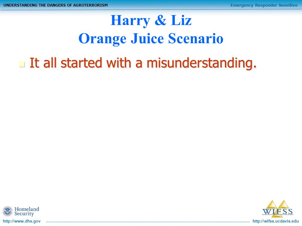 Emergency Responder Sensitive UNDERSTANDING THE DANGERS OF AGROTERRORISM   Harry & Liz Orange Juice Scenario It all started with a misunderstanding.