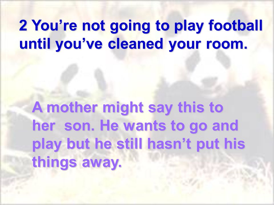 A mother might say this to her son. He wants to go and play but he still hasnt put his things away.