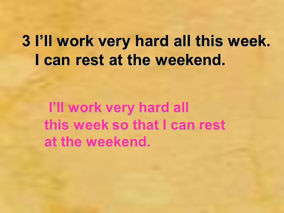3 Ill work very hard all this week. I can rest at the weekend.