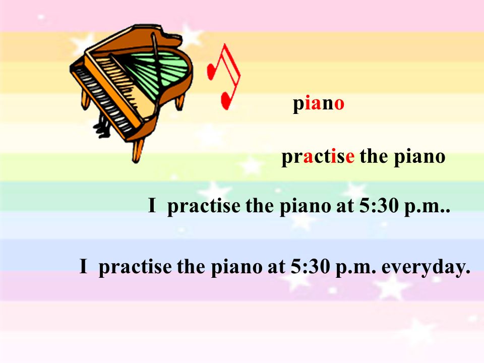 piano practise the piano I practise the piano at 5:30 p.m..