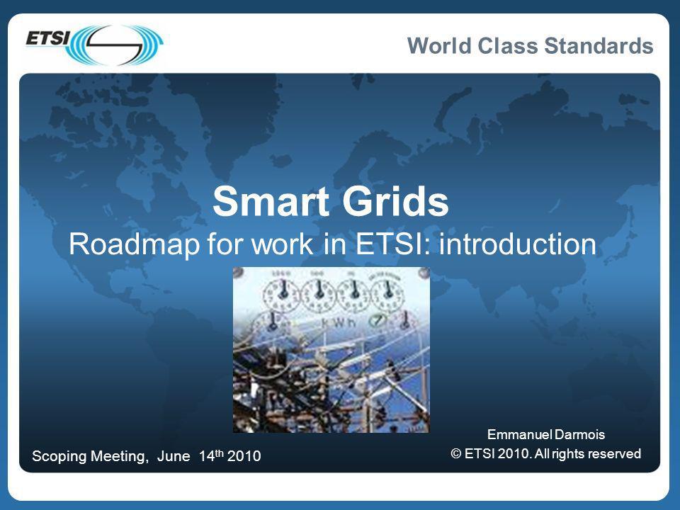 World Class Standards Smart Grids Roadmap for work in ETSI: introduction Emmanuel Darmois © ETSI 2010.