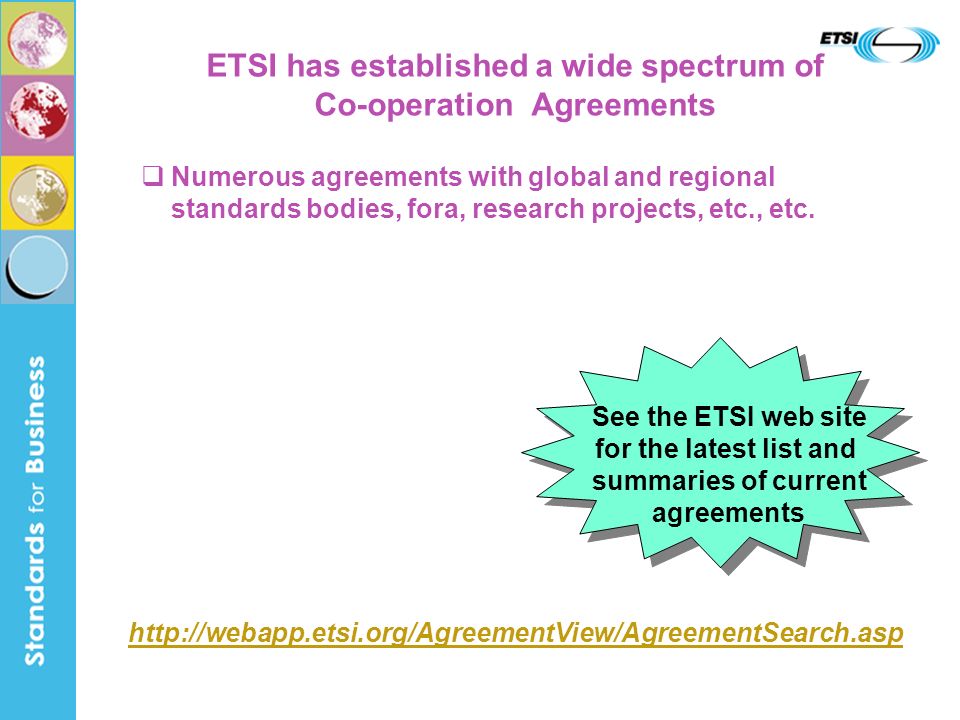 ETSI has established a wide spectrum of Co-operation Agreements Numerous agreements with global and regional standards bodies, fora, research projects, etc., etc.