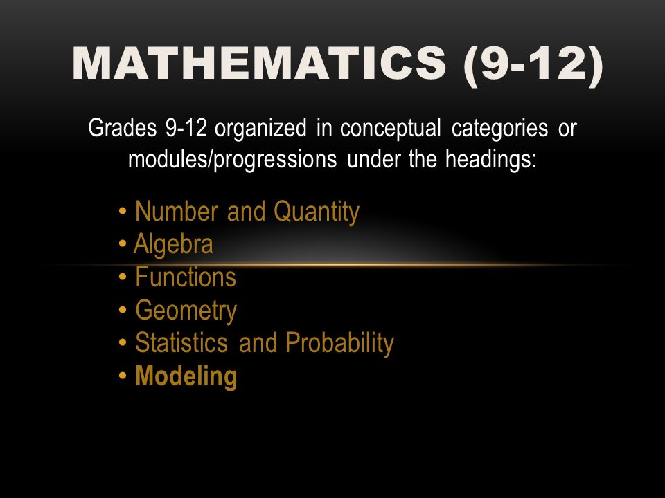 Grades 9-12 organized in conceptual categories or modules/progressions under the headings: Number and Quantity Algebra Functions Geometry Statistics and Probability Modeling MATHEMATICS (9-12)