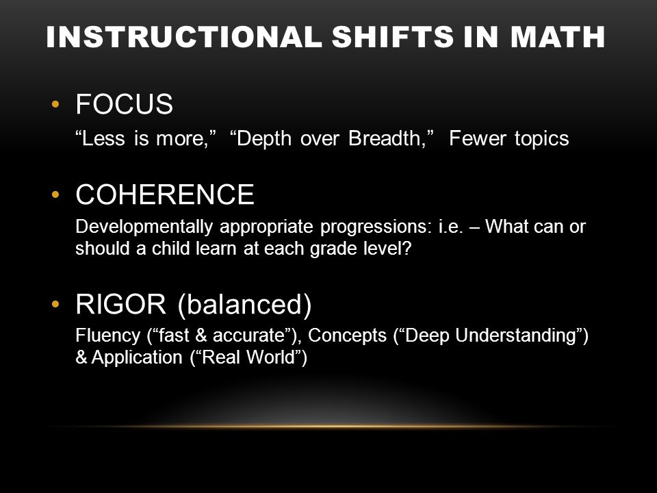 INSTRUCTIONAL SHIFTS IN MATH FOCUS Less is more, Depth over Breadth, Fewer topics COHERENCE Developmentally appropriate progressions: i.e.