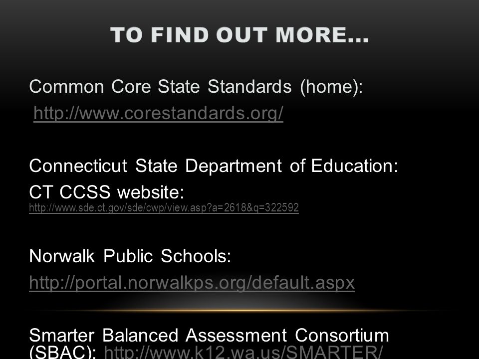 Common Core State Standards (home):   Connecticut State Department of Education: CT CCSS website:   a=2618&q= a=2618&q= Norwalk Public Schools:   Smarter Balanced Assessment Consortium (SBAC):   CSDE Web site at