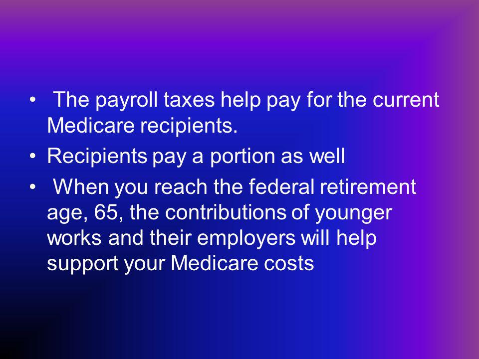 The payroll taxes help pay for the current Medicare recipients.