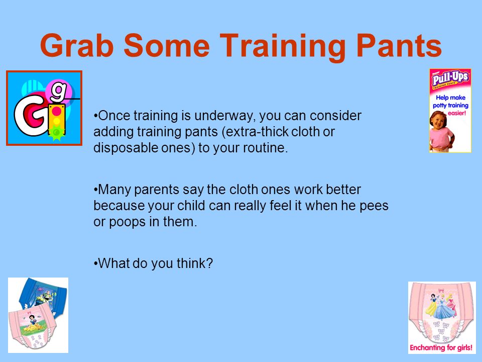 Grab Some Training Pants Once training is underway, you can consider adding training pants (extra-thick cloth or disposable ones) to your routine.