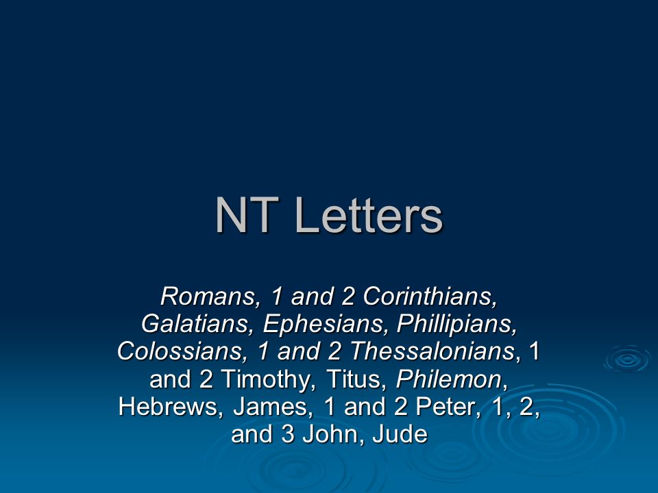 NT Letters Romans, 1 and 2 Corinthians, Galatians, Ephesians, Phillipians, Colossians, 1 and 2 Thessalonians, 1 and 2 Timothy, Titus, Philemon, Hebrews, James, 1 and 2 Peter, 1, 2, and 3 John, Jude