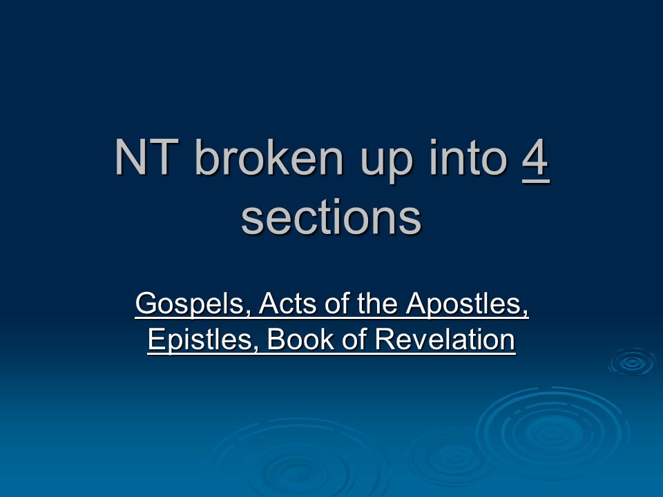 NT broken up into 4 sections Gospels, Acts of the Apostles, Epistles, Book of Revelation