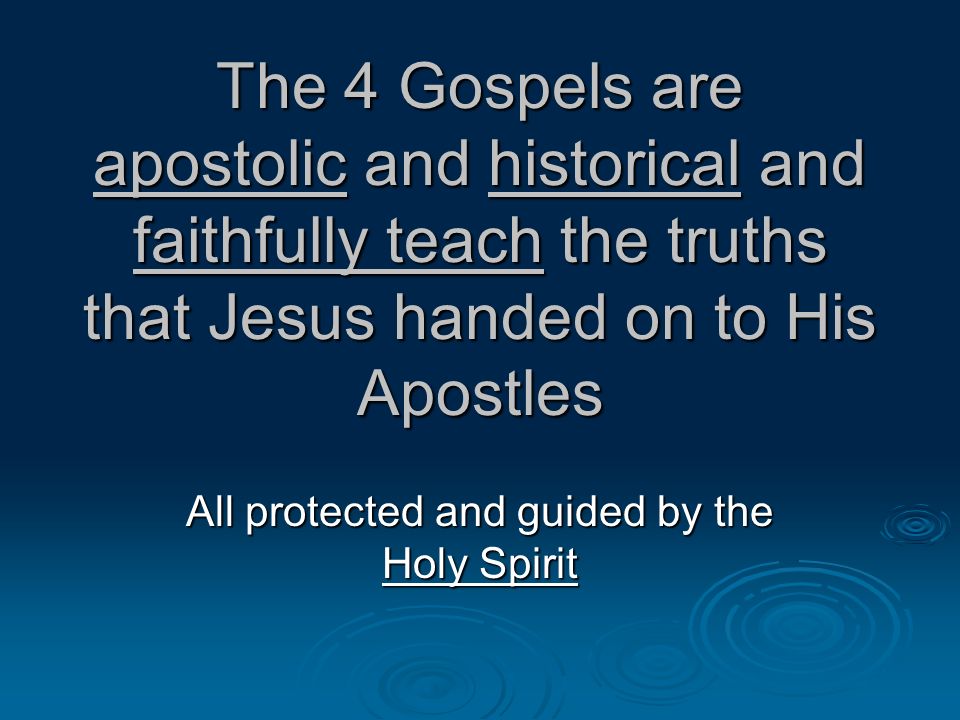 The 4 Gospels are apostolic and historical and faithfully teach the truths that Jesus handed on to His Apostles All protected and guided by the Holy Spirit