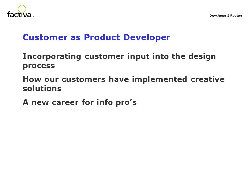 Customer as Product Developer Incorporating customer input into the design process How our customers have implemented creative solutions A new career for info pros