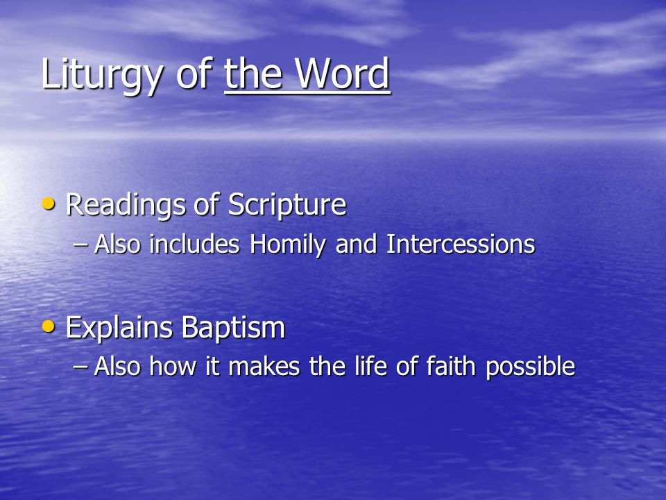 Liturgy of the Word Readings of Scripture Readings of Scripture –Also includes Homily and Intercessions Explains Baptism Explains Baptism –Also how it makes the life of faith possible