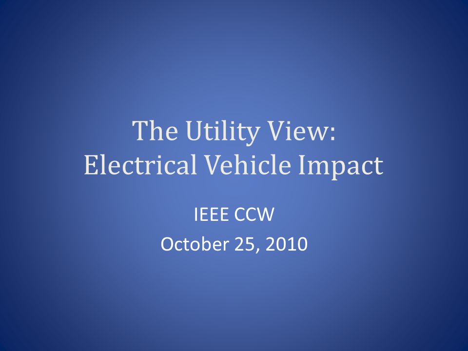 The Utility View: Electrical Vehicle Impact IEEE CCW October 25, 2010