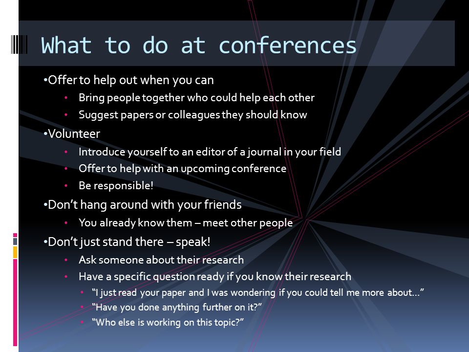 Offer to help out when you can Bring people together who could help each other Suggest papers or colleagues they should know Volunteer Introduce yourself to an editor of a journal in your field Offer to help with an upcoming conference Be responsible.